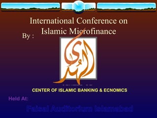 International Conference on Islamic Microfinance CENTER OF ISLAMIC BANKING & ECNOMICS By : Held At: 