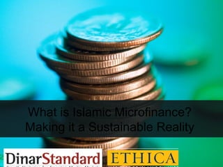 What is Islamic Microfinance?
Making it a Sustainable Reality 
 