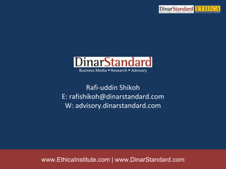 Business Media  Research  Advisory



               Rafi-uddin Shikoh
      E: rafishikoh@dinarstandard.com
       W: advisory.dinarstandard.com




www.EthicaInstitute.com | www.DinarStandard.com
 