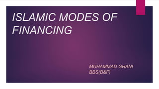 ISLAMIC MODES OF
FINANCING
MUHAMMAD GHANI
BBS(B&F)
 