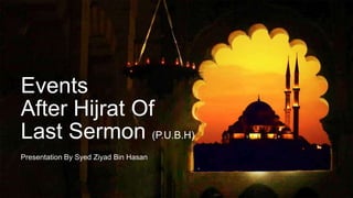 Events
Presentation By Syed Ziyad Bin Hasan
After Hijrat Of
Last Sermon (P.U.B.H)
 