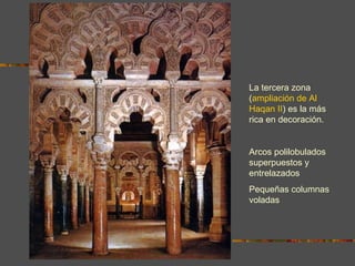 La tercera zona ( ampliación de Al Haqan II ) es la más rica en decoración. Arcos polilobulados superpuestos y entrelazados Pequeñas columnas voladas  