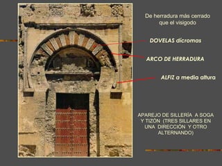 ARCO ALFIZ a  media altura APAREJO DE SILLERÍA  A SOGA Y TIZÓN  (TRES SILLARES EN UNA  DIRECCIÓN  Y OTRO ALTERNANDO) DOVELAS dícromas  ARCO DE HERRADURA De herradura más cerrado que el visigodo 