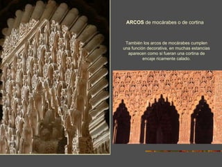 ARCOS  de mocárabes o de cortina También los arcos de mocárabes cumplen una función decorativa, en muchas estancias aparecen como si fueran una cortina de encaje ricamente calado. 