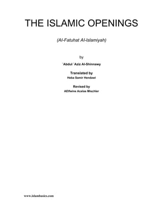 THE ISLAMIC OPENINGS
                      (AI-Fatuhat AI-lslamiyah)


                                   by
                        `Abdul `Aziz Al-Shinnawy

                             Translated by
                           Heba Samir Hendawi


                               Revised by
                         AElfwine Acelas Mischler




www.islambasics.com
 