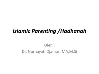Islamic Parenting /Hadhanah
Oleh :
Dr. Nurhayati Djamas, MA,M.Si
 