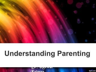 Understanding Parenting
Dr. Kanwal
 