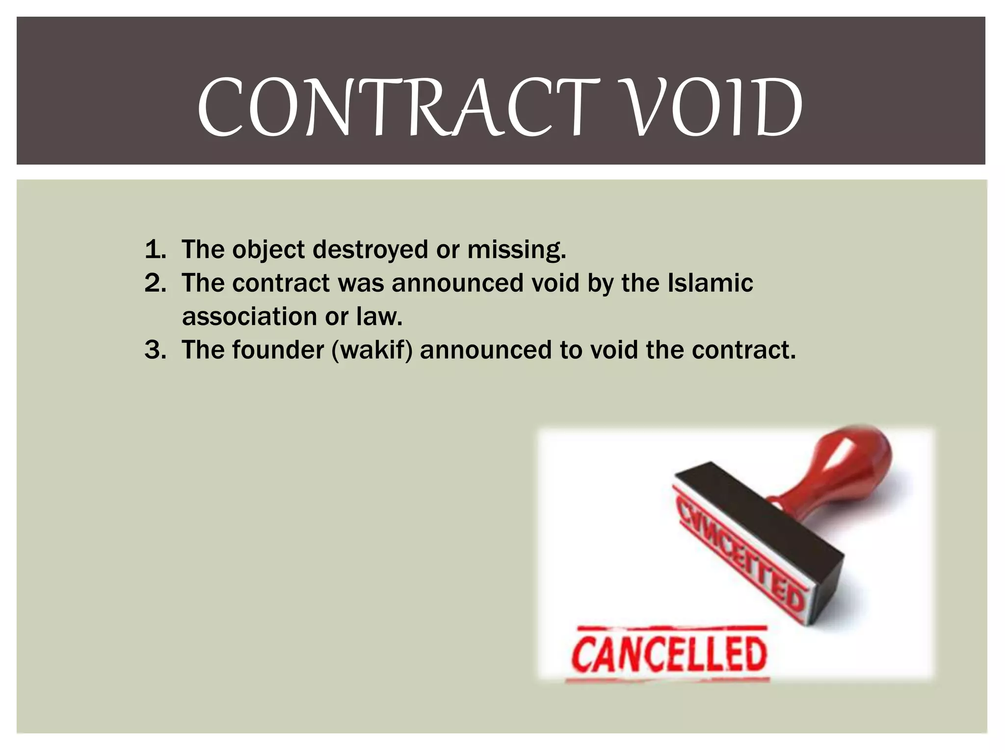 CONTRACT VOID
1. The object destroyed or missing.
2. The contract was announced void by the Islamic
association or law.
3. The founder (wakif) announced to void the contract.
 