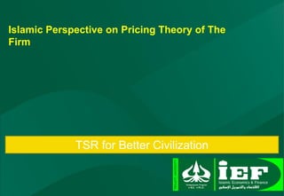 Islamic Perspective on Pricing Theory of The
Firm
1
TSR for Better Civilization
 