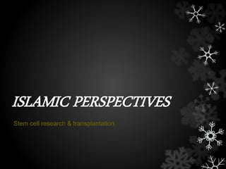 ISLAMIC PERSPECTIVES 
Stem cell research & transplantation 
 