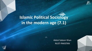 Abdul Saboor Khan
NUST-PAKISTAN
Islamic Political Sociology
in the modern age (7.1)
 