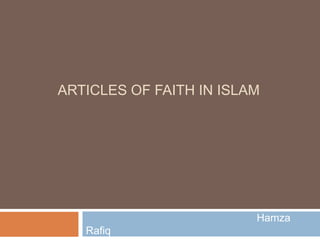 ARTICLES OF FAITH IN ISLAM
Hamza
Rafiq
 