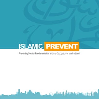 1
ISLAMIC PREVENT
PreventingSecularFundamentalismandtheOccupationofMuslimLand
 
