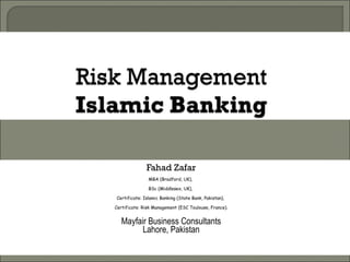 Fahad Zafar MBA (Bradford, UK),  BSc (Middlesex, UK),  Certificate: Islamic Banking (State Bank, Pakistan),  Certificate: Risk Management (ESC Toulouse, France). Mayfair Business Consultants Lahore, Pakistan 