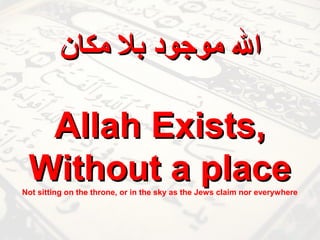 ‫اهلل موجود بل مكان‬

Allah Exists,
Without a place

Not sitting on the throne, or in the sky as the Jews claim nor everywhere

 