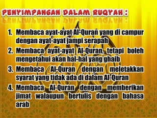 1. Membaca ayat-ayat Al-Quran yang di campur
   dengan ayat-ayat jampi serapah
2. Membaca ayat-ayat Al-Quran, tetapi boleh
   mengetahui akan hal-hal yang ghaib
3. Membaca Al-Quran dengan meletakkan
   syarat yang tidak ada di dalam Al-Quran
4. Membaca Al-Quran dengan memberikan
   jimat walaupun bertulis dengan bahasa
   arab
 
