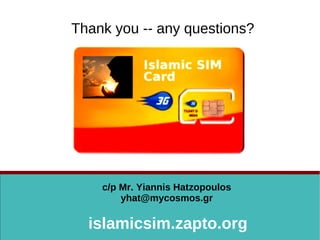 Thank you -- any questions?
islamicsim.zapto.org
c/p Mr. Yiannis Hatzopoulos
yhat@mycosmos.gr
 