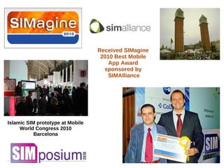 Received SIMagine
2010 Best Mobile
App Award
sponsored by
SIMAlliance
Islamic SIM prototype at Mobile
World Congress 2010
Barcelona
MWC 2010 French pavilion
 