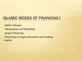 ISLAMIC MODES OF FINANCING-I
•Qard-e-Hasana
•Musharakah and Mudarbah
•project financing
•Financing of single transaction and working
capital
 