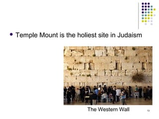  Temple   Mount is the holiest site in Judaism




                           The Western Wall       13
 