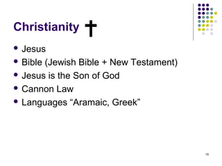 Christianity
 Jesus

 Bible(Jewish Bible + New Testament)
 Jesus is the Son of God

 Cannon Law

 Languages “Aramaic, Greek”




                                        15
 