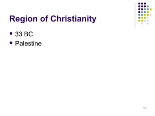 Region of Christianity
 33 BC
 Palestine




                         17
 