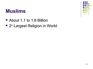 Muslims
 About  1.1 to 1.8 Billion
 2nd Largest Religion in World




                                  30
 