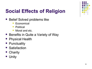 Social Effects of Religion
   Belief Solved problems like
         Economical
         Political
         Moral and etc.
   Benefits in Quite a Variety of Way
   Physical Health
   Punctuality
   Satisfaction
   Charity
   Unity

                                         32
 