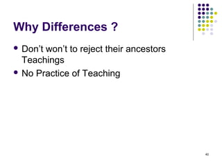 Why Differences ?
 Don’twon’t to reject their ancestors
  Teachings
 No Practice of Teaching




                                         40
 