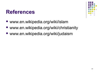 References
 www.en.wikipedia.org/wiki/islam

 www.en.wikipedia.org/wiki/christianity

 www.en.wikipedia.org/wiki/judaism




                                           41
 