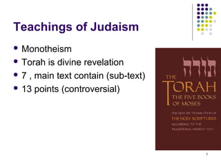 Teachings of Judaism
 Monotheism

 Torah  is divine revelation
 7 , main text contain (sub-text)

 13 points (controversial)




                                     7
 