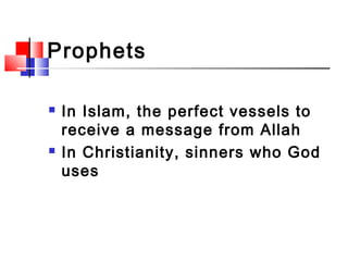 Prophets
 In Islam, the perfect vessels to
receive a message from Allah
 In Christianity, sinners who God
uses
 