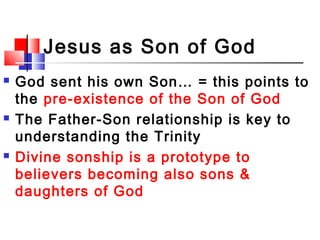 Jesus as Son of God
 God sent his own Son… = this points to
the pre-existence of the Son of God
 The Father-Son relation...