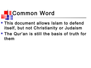 Common Word
 This document allows Islam to defend
itself, but not Christianity or Judaism
 The Qur’an is still the basis...