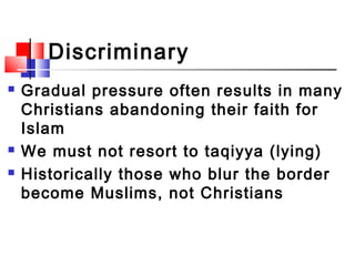 Discriminary laws = dhimmi
 Gradual pressure often results in many
Christians abandoning their faith for
Islam
 We must ...