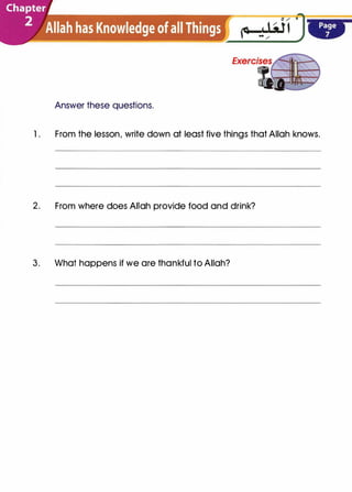 Answer these questions.
l. From the lesson, write down at least five things that Allah knows.
2. From where does Allah provide food and drink?
3. What happens if we are thankful to Allah?
 