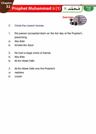 C. Circle the correct answer.
1 . This person accepted Islam on the first day of the Prophet's
preaching.
a. Abu Bakr
b. Sa'eed ibn Zayd
2. He had a large circle of friends.
a. Abu Bakr
b. Ali ibn Abee Talib
3. Ali ibn Abee Talib was the Prophet's
a. nephew
b. cousin
 