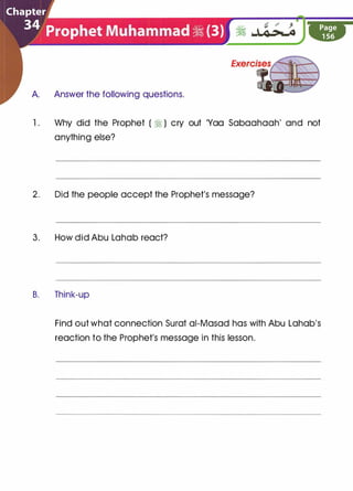 A. Answer the following questions.
1 . Why did the Prophet ( � ) cry out 'Yaa Sabaahaah' and not
anything else?
2. Did the people accept the Prophet's message?
3. How did Abu Lahab react?
B. Think-up
Find out what connection Surat ai-Masad has with Abu Lahab's
reaction to the Prophet's message in this lesson.
 