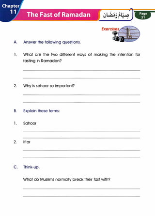 A Answer the following questions.
1. What are the two different ways of making the intention for
fasting in Ramadan?
2. Why is sahoor so important?
B. Explain these terms:
1. Sahoor
2. lftar
C. Think-up.
What do Muslims normally break their fast with?
 