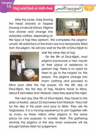 After the sa'ee, halq (having
the head shaven) or taqseer
(having a haircut) follows. Pilgrims
now shower and change into
everyday clothes, depending on
the type of hajj they perform. This completes the pilgrims'
umrah. All restrictions of the ihram are now temporarily lifted
from the pilgrim. He will now wait for the 8th of Dhul Hijjah to
start the other rites of hajj.
On the 8th of Dhui-Hijjah, most
pilgrims pronounce a new niyyah
at their place of residence to
perform hajj. There is no need for
them to go to the miqaat for this
reason. The pilgrims change into
ihram clothing and proceed to
Mina soon after the Fajr prayer. On the 8th day of
Dhui-Hijjah, the first day of hajj, Muslims travel to Mina,
about 8 kilometres from Makkah. Here they spend the night.
The next day (the 9th of Dhui-Hijjah), they travel to the
plain of Arafah, about 22 kilometres from Makkah. They halt
for the day in this plain and pray to Allah. They ask His
forgiveness. It is a moving experience to join together with
as many as three million other pilgrims in the same
place for one purpose: to worship Allah. This gathering
reminds the pilgrims of the day when everyone will be
brought before Allah for judgement.
 