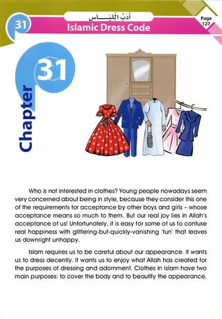 Who is not interested in clothes? Young people nowadays seem
very concerned about being in style, because they consider this one
of the requirements for acceptance by other boys and girls - whose
acceptance means so much to them. But our real joy lies in Allah's
acceptance of us! Unfortunately, it is easy for some of us to confuse
real happiness with glittering-but-quickly-vanishing 'fun' that leaves
us downright unhappy.
Islam requires us to be careful about our appearance. It wants
us to dress decently. It wants us to enjoy what Allah has created for
the purposes of dressing and adornment. Clothes in Islam have two
main purposes: to cover the body and to beautify the appearance.
 