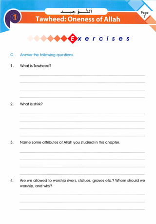 +x e r cis e s
C. Answer the following questions.
1 . What is Tawheed?
2. What is shirk?
3. Name some attributes of Allah you studied in this chapter.
4. Are we allowed to worship rivers, statues, graves etc.? Whom should we
worship, and why?
 