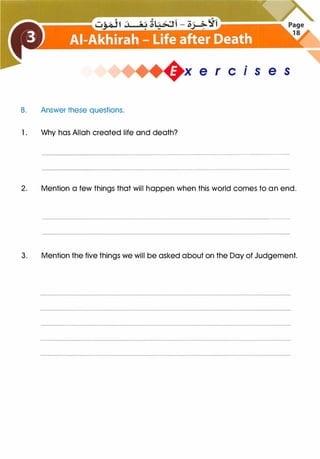 B. Answer these questions.
1 . Why has Allah created life and death?
x e r cise s
2. Mention a few things that will happen when this world comes to an end.
3. Mention the five things we will be asked about on the Day of Judgement.
 