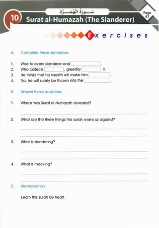 A. Complete these sentences.
B. Answer these questions.
+x e r cis e s
1 . Where was Surat ai-Humazah revealed?
2. What are the three things this surah warns us against?
3. What is slandering?
4. What is mocking?
C. Memorisation
Learn this surah by heart.
 