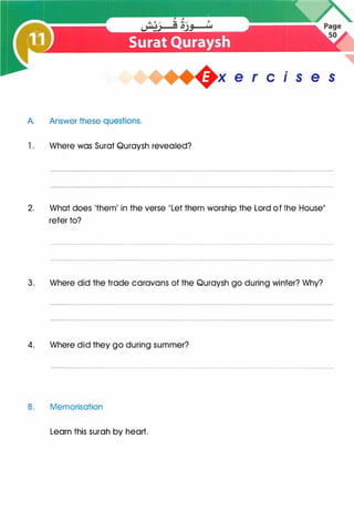 A. Answer these questions.
1 . Where was Surat Quraysh revealed?
+x e r cise s
2. What does 'them' in the verse "Let them worship the Lord of the House"
refer to?
3. Where did the trade caravans of the Quraysh go during winter? Why?
4. Where did they go during summer?
B. Memorisation
Learn this surah by heart.
 