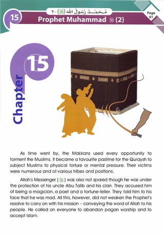 As time went by, the Makkans used every opportunity to
torment the Muslims. It became a favourite pastime for the Quraysh to
subject Muslims to physical torture or mental pressure. Their victims
were numerous and of various tribes and positions.
Allah's Messenger ( �) was also not spared though he was under
the protection of his uncle Abu Talib and his clan. They accused him
of being a magician, a poet and a fortune-teller. They told him to his
face that he was mad. All this, however, did not weaken the Prophet's
resolve to carry on with his mission - conveying the word of Allah to his
people. He called on everyone to abandon pagan worship and to
accept Islam.
 
