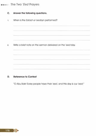 • • • • The Two 1Eed Prayers
C. Answer the following questions.
1 . When is the Salaat-ul-'eedayn performed?
2. Write a brief note on the sermon delivered on the 'eed day.
D. Reference to Context
"0 Abu Bakr! Every people hove their 'eed, and this day is our 'eed."
 