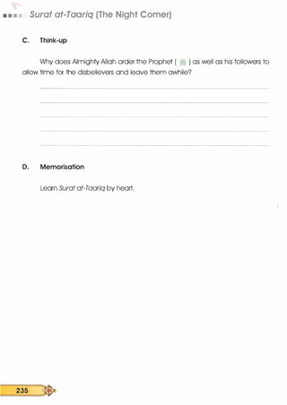 • 11 • • Surat at-Taariq (The Night Comer)
C. Think-up
Why does Almighty Allah order the Prophet ( � ) as well as his followers to
allow time for the disbelievers and leave them awhile?
D. Memorisation
Learn Surat at-Taariq by heart.
==23=5 =:.
 
