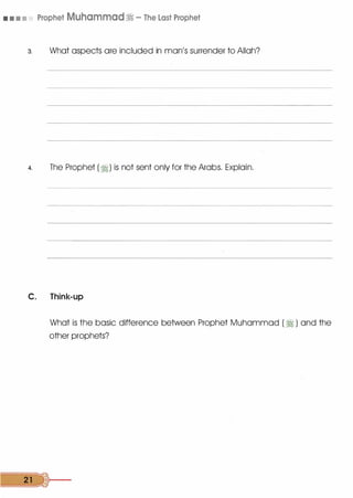 • • • • Prophet Muhammad� - The Last Prophet
3. What aspects are included in man's surrender to Allah?
4. The Prophet (�) is not sent only for the Arabs. Explain.
C. Think-up
What is the basic difference between Prophet Muhammad (�) and the
other prophets?
2ll)r----
 
