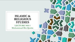 ISLAMIC &
RELIGIOUS
STUDIES
LECTURE NO 1
Muhammad Bin Qasim
 
